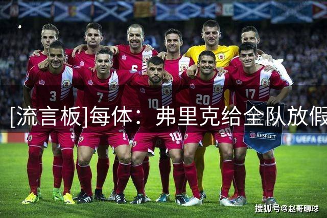 [流言板]每体：弗里克给全队放假两天，仍有11名球员主动加练